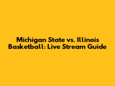 Michigan State vs. Illinois Basketball: Live Stream Guide