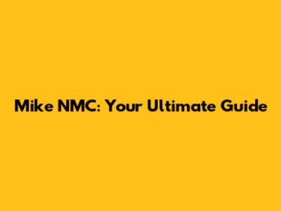 Mike NMC: Your Ultimate Guide