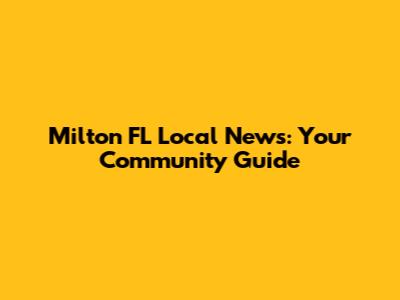 Milton FL Local News: Your Community Guide