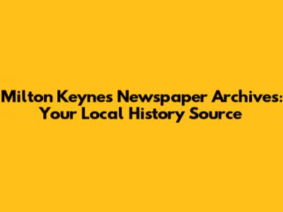 Milton Keynes Newspaper Archives: Your Local History Source