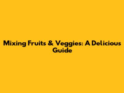 Mixing Fruits & Veggies: A Delicious Guide