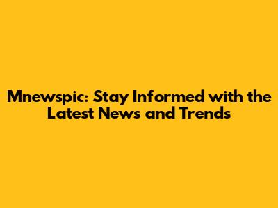 Mnewspic: Stay Informed with the Latest News and Trends