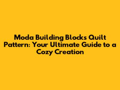 Moda Building Blocks Quilt Pattern: Your Ultimate Guide to a Cozy Creation