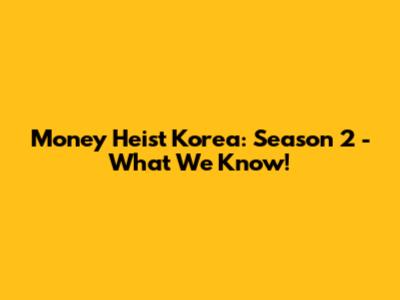 Money Heist Korea: Season 2 - What We Know!