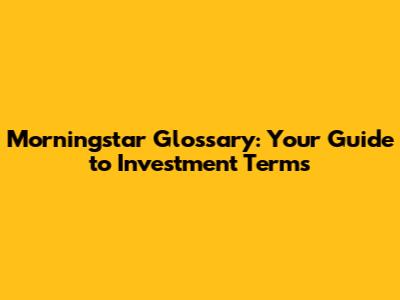 Morningstar Glossary: Your Guide to Investment Terms