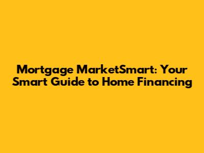 Mortgage MarketSmart: Your Smart Guide to Home Financing