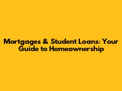 Mortgages & Student Loans: Your Guide to Homeownership