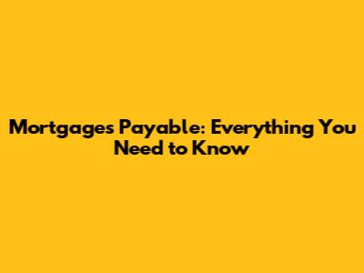 Mortgages Payable: Everything You Need to Know