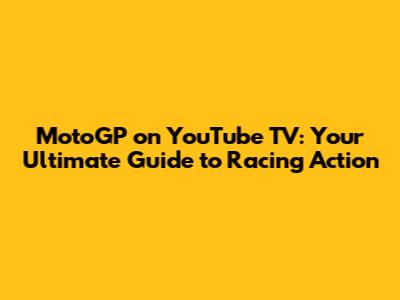 MotoGP on YouTube TV: Your Ultimate Guide to Racing Action