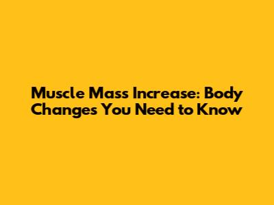 Muscle Mass Increase: Body Changes You Need to Know