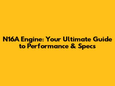 N16A Engine: Your Ultimate Guide to Performance & Specs