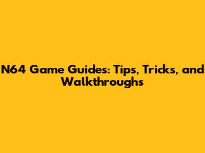 N64 Game Guides: Tips, Tricks, and Walkthroughs