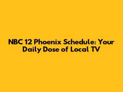 NBC 12 Phoenix Schedule: Your Daily Dose of Local TV