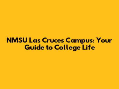 NMSU Las Cruces Campus: Your Guide to College Life