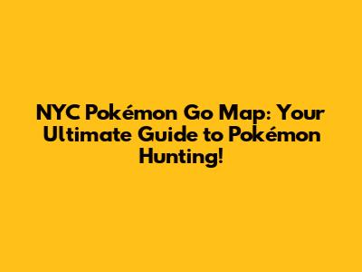 NYC Pokémon Go Map: Your Ultimate Guide to Pokémon Hunting!