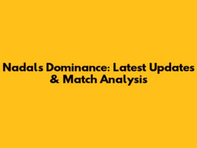 Nadal's Dominance: Latest Updates & Match Analysis