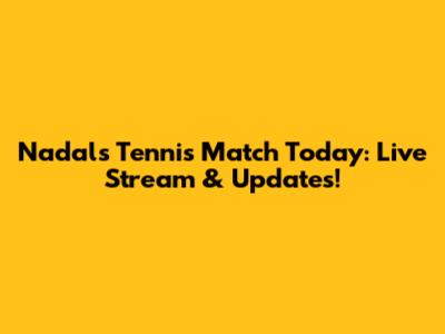 Nadal's Tennis Match Today: Live Stream & Updates!