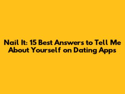 Nail It: 15 Best Answers to 'Tell Me About Yourself' on Dating Apps