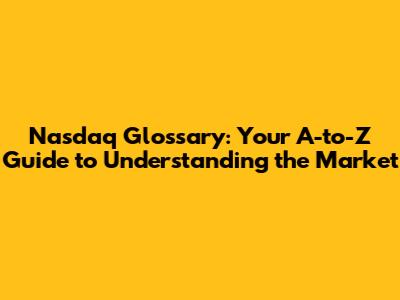Nasdaq Glossary: Your A-to-Z Guide to Understanding the Market