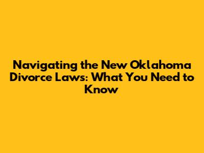 Navigating the New Oklahoma Divorce Laws: What You Need to Know