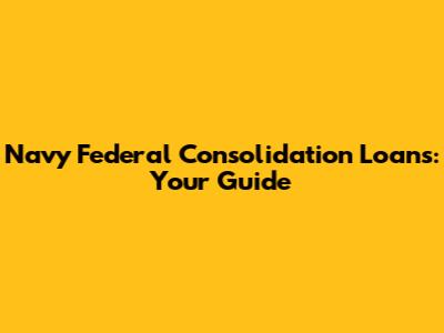Navy Federal Consolidation Loans: Your Guide