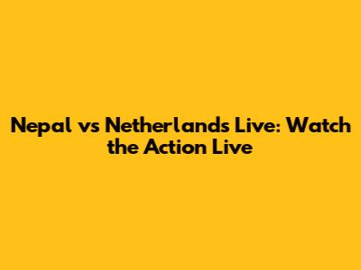 Nepal vs Netherlands Live: Watch the Action Live