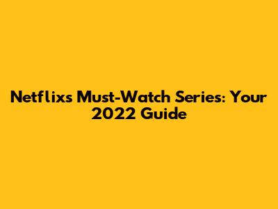 Netflix's Must-Watch Series: Your 2022 Guide