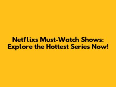 Netflix's Must-Watch Shows: Explore the Hottest Series Now!