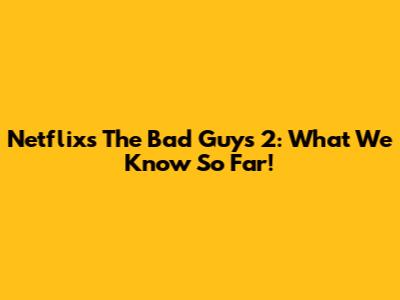 Netflix's The Bad Guys 2: What We Know So Far!