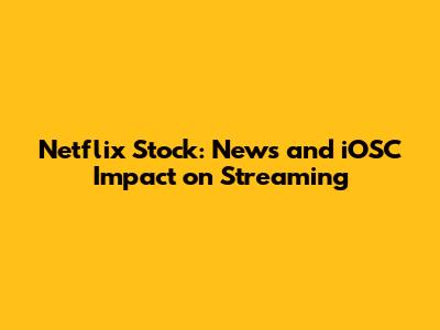 Netflix Stock: News and iOSC Impact on Streaming