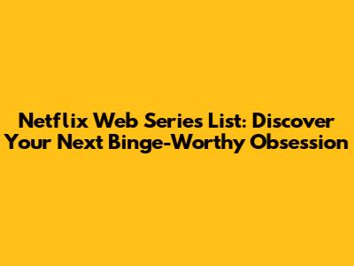 Netflix Web Series List: Discover Your Next Binge-Worthy Obsession
