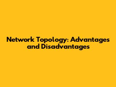 Network Topology: Advantages and Disadvantages