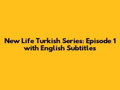 New Life Turkish Series: Episode 1 with English Subtitles