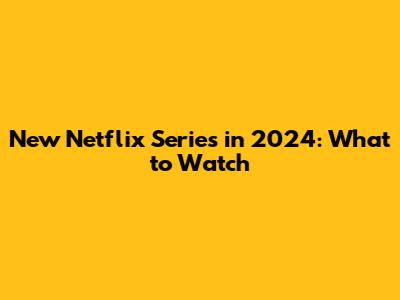 New Netflix Series in 2024: What to Watch