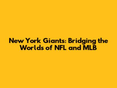 New York Giants: Bridging the Worlds of NFL and MLB