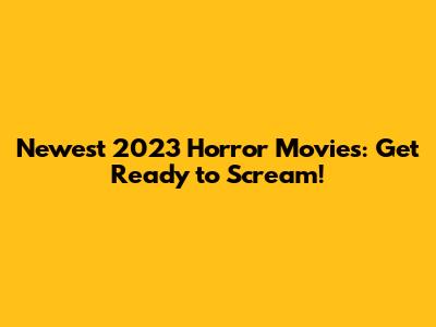 Newest 2023 Horror Movies: Get Ready to Scream!