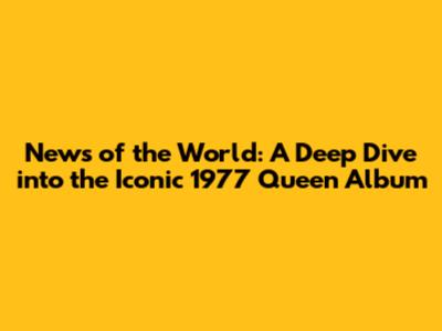 News of the World: A Deep Dive into the Iconic 1977 Queen Album