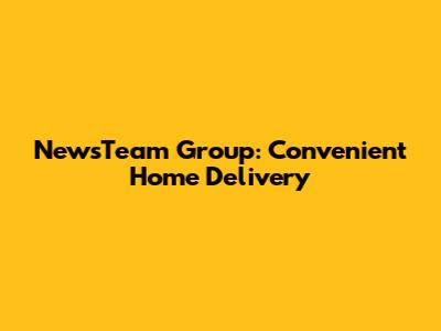 NewsTeam Group: Convenient Home Delivery