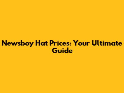 Newsboy Hat Prices: Your Ultimate Guide