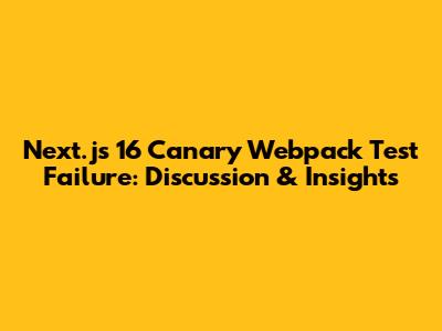 Next.js 16 Canary Webpack Test Failure: Discussion & Insights