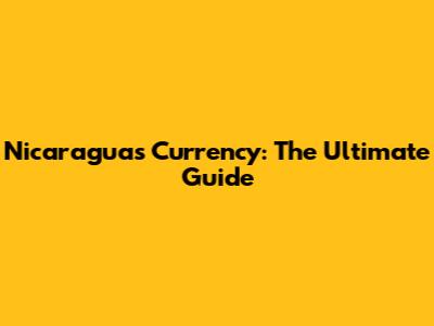 Nicaragua's Currency: The Ultimate Guide