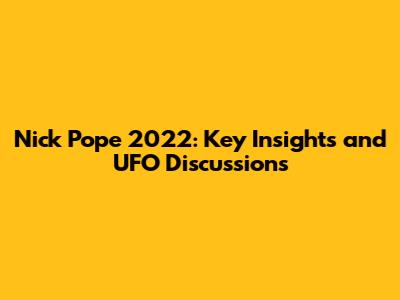 Nick Pope 2022: Key Insights and UFO Discussions