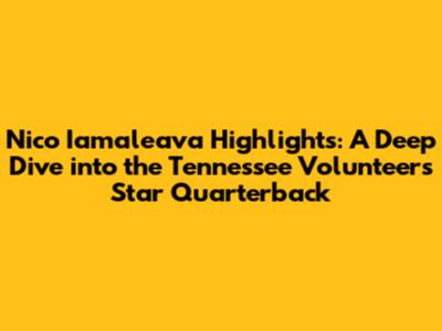 Nico Iamaleava Highlights: A Deep Dive into the Tennessee Volunteers' Star Quarterback