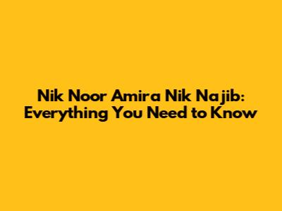 Nik Noor Amira Nik Najib: Everything You Need to Know