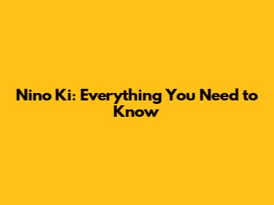 Nino Ki: Everything You Need to Know
