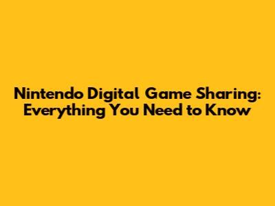 Nintendo Digital Game Sharing: Everything You Need to Know