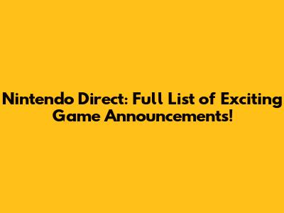 Nintendo Direct: Full List of Exciting Game Announcements!