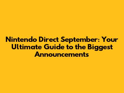 Nintendo Direct September: Your Ultimate Guide to the Biggest Announcements