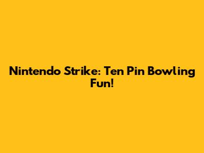 Nintendo Strike: Ten Pin Bowling Fun!