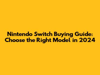 Nintendo Switch Buying Guide: Choose the Right Model in 2024